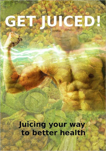 Get Juiced: Juicing Your Way to Better Health