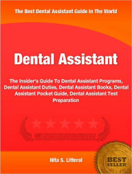 Dental Assistant: The Insider's Guide To Dental Assistant Programs, Dental Assistant Duties, Dental Assistant Books, Dental Assistant Pocket Guide, Dental Assistant Test Preparation