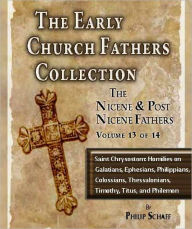 Title: Early Church Fathers - Post Nicene Fathers Volume 13-Saint Chrysostom: Homilies on Galatians, Ephesians, Philippians, Colossians, Thessalonians, Timothy, Titus, and Philemon, Author: St. Chrysostom