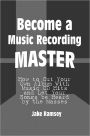 Become a Music Recording Master: How to Cut Your Own Album With Music CD Hits and Let Your Songs be Heard by the Masses
