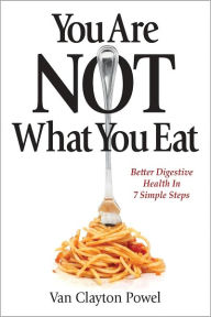 Title: You Are Not What You Eat; Better Digestive Health In 7 Simple Steps, Author: Van Clayton Powel