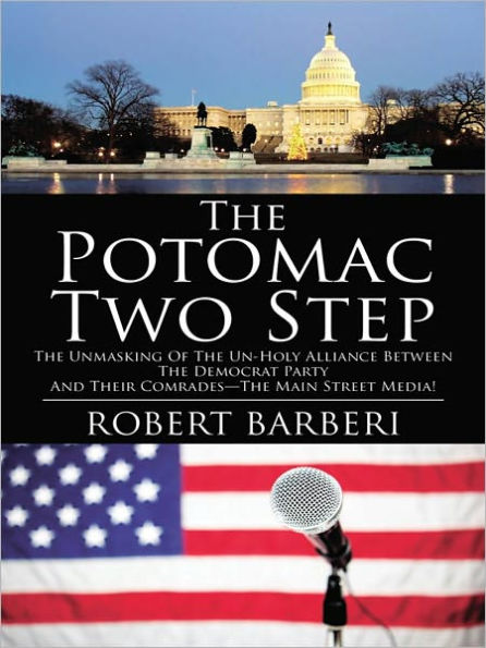 The Potomac Two Step: The Unmasking of the Un-Holy Alliance Between the Democrat Party and Their Comrades--The Main Street Media!