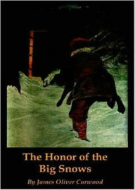 The Honor of the Big Snows: A Fiction and Literature, Adventure Classic By James Oliver Curwood! AAA+++