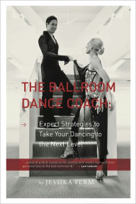 Title: The Ballroom Dance Coach: Expert Strategies to Take Your Dancing to the Next Level, Author: Jessika Ferm