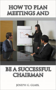 Title: HOW TO PLAN MEETINGS AND BE A SUCCESSFUL CHAIRMAN, Author: Joseph Glass