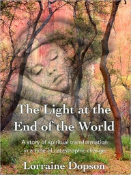 Title: The Light at the End of the World: A story of spiritual transformation in a time of catastrophic change, Author: Lorraine Dopson
