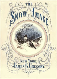 Title: The Snow Image: A Childish Miracle (Illustrated), Author: Nathaniel Hawthorne