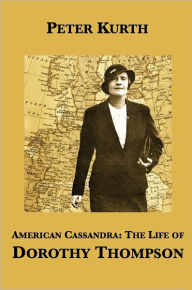 Title: American Cassandra: The Life of Dorothy Thompson, Author: Peter Kurth