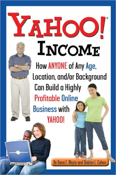 Yahoo Incom: How Anyone of Any Age, Location, and/or Background Can Build a Highly Profitable Online Business with Yahoo