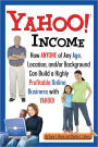 Yahoo Incom: How Anyone of Any Age, Location, and/or Background Can Build a Highly Profitable Online Business with Yahoo