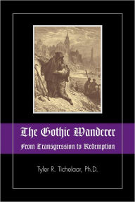 Title: The Gothic Wanderer: From Transgression to Redemption; Gothic Literature from 1794 - present, Author: Tyler R. Tichelaar