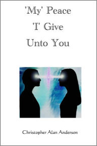 Title: 'My' Peace 'I' Give Unto You, Author: Christopher Alan Anderson