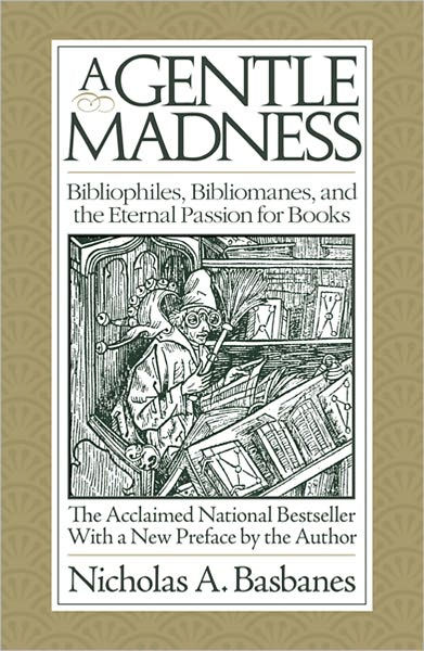 Read A Gentle Madness Bibliophiles Bibliomanes And The Eternal Passion For Books By Nicholas A Basbanes