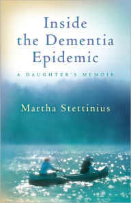 Title: Inside the Dementia Epidemic: A Daughter's Memoir, Author: Martha Stettinius
