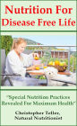 Nutrition For Disease Free Life: Special Nutrition Practices Revealed For Maximum Health