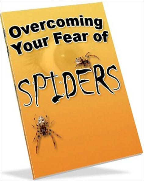 Consumer Guides eBook - Overcoming Your Fear of Spiders - You do not Have To Be Afraid Anymore!
