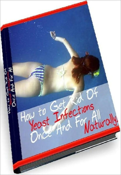 eBook about How to get rid of yeast infections once and for all - The general yeast infection facts that you must know ....