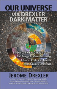 Title: Our Universe via Drexler Dark Matter: Drexler Dark Matter Created and Explains Dark Energy, Top-Down Cosmology, Inflation, Accelerating Cosmos, Stars, Galaxies, Cosmic Web, Author: Jerome Drexler