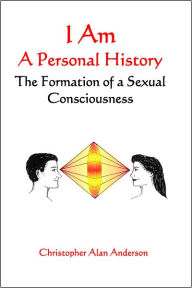 Title: I Am: A Personal History--The Formation of a Sexual Consciousness, Author: Christopher Alan Anderson