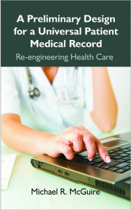 Title: A Preliminary Design for a Universal Patient Medical Record: Re-engineering Health Care, Author: Michael R. McGuire