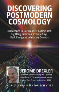 Title: Discovering Postmodern Cosmology: Discoveries in Dark Matter, Cosmic Web, Big Bang, Inflation, Cosmic Rays, Dark Energy, Accelerating Cosmos, Author: Jerome Drexler