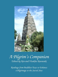Title: A Pilgrim's Companion: Readings from Buddhist Texts to Enhance a Pilgrimage to the Sacred Sites, Author: Ken Kawasaki