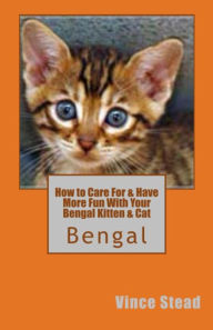 Title: How to Care For & Have More Fun With Your Bengal Kitten & Cat, Author: Vince Stead