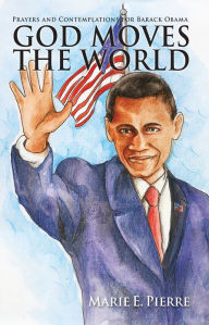 Title: God Moves The World: Prayers and Contemplations for Barack Obama, Author: Marie E. Pierre