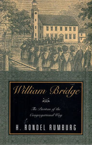 Title: WILLIAM BRIDGE: The Puritan of the Congregational Way, Author: H. Rondel Rumburg