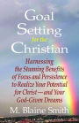 Goal Setting for the Christian: Harnessing the Stunning Benefits of Focus and Persistence to Realize Your Potential for Christ--and Your God-Given Dreams