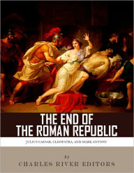 Title: The End of the Roman Republic: The Lives and Legacies of Julius Caesar, Cleopatra, Mark Antony, and Augustus, Author: Charles River Editors