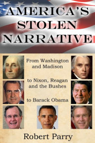 Title: America's Stolen Narrative: From Washington and Madison to Nixon, Reagan and the Bushes to Obama, Author: Robert Parry