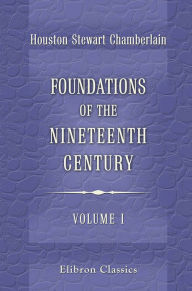 Title: Houston Chamberlain. Foundations of the Nineteenth Century. A translation from the German by John Lees ... With an introduction by Lord Redesdale. Volume 1., Author: Houston Chamberlain