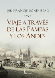 Title: Viaje a través de las Pampas y los Andes, Author: Sir Francis Bond Head