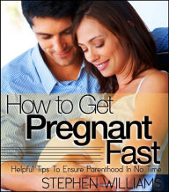 Title: How to Get Pregnant Fast: Create Your Own Family Right Away, Author: Stephen Williams