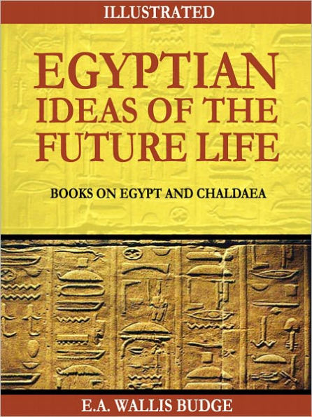 Egyptian Ideas of the Future Life: Books on Egypt and Chaldaea (Illustrated)