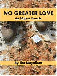 Title: No Greater Love: An Afghan Memoir, Author: Tim Moynihan