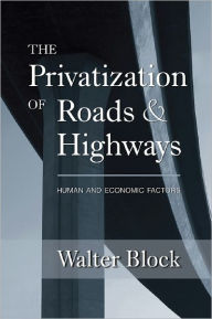 Title: The Privatization of Roads and Highways: Human and Economic Factors, Author: Walter Block