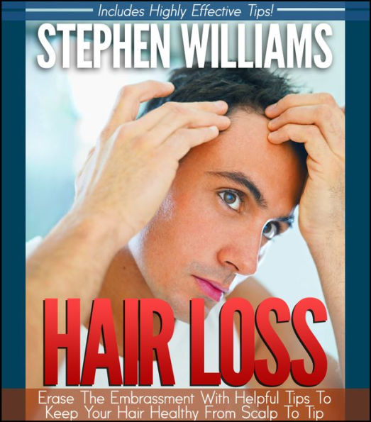 Hair Loss: Erase The Embarassment With Helpful Tips To Keep Your Hair Healthy From Scalp To Tip