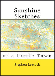 Title: Sunshine Sketches of a Little Town, Author: Stephen Leacock
