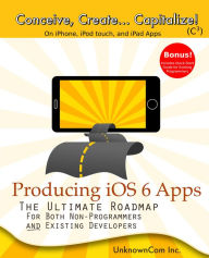 Title: Producing iOS 6 Apps: The Ultimate Roadmap for Both Non-Programmers and Existing Developers, Author: UnknownCom Inc.