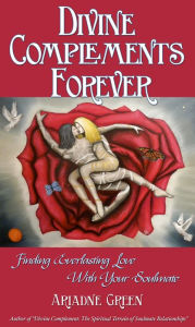 Title: Divine Complements Forever: Finding Everlasting Love with Your Soulmate, Author: Ariadne Green