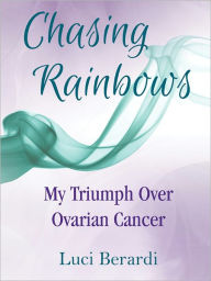 Title: Chasing Rainbows, My Triumph Over Ovarian Cancer, Author: Luci Berardi