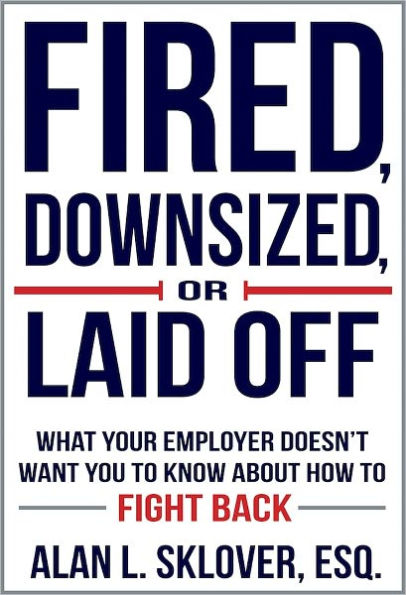 Fired, Downsized, or Laid Off: What Your Employer Doesn't Want You to Know About How to Fight Back