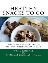 Title: Healthy Snacks to Go: Over 45 recipes to get you on your way with real food, fast, Author: Katie Kimball