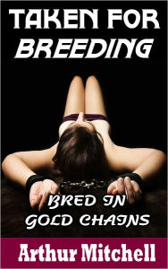 Taken for Breeding: Bred in Gold Chains (Billionaire BDSM Erotic Romance)