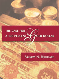 Title: The Case for a 100 Percent Gold Dollar, Author: Murray N. Rothbard