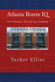Title: Atlanta Braves IQ: The Ultimate Test of True Fandom, Author: Tucker Elliot