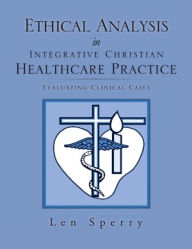 Title: Ethical Analysis in Integrative Christian Healthcare Practice, Author: Len Sperry