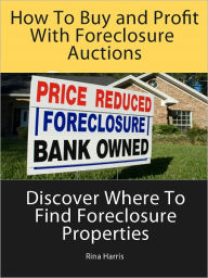 Title: How To Buy and Profit With Foreclosure Auctions: Discover where To Find Foreclosure Properties, Author: Rina Harris